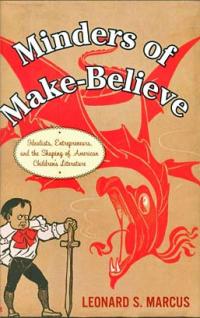 Minders of Make-Believe: Idealists, Entrepreneurs, and the Shaping of American Children's Literature